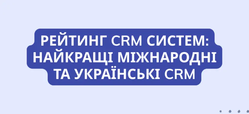 Рейтинг CRM систем: Найкращі міжнародні та українські CRM