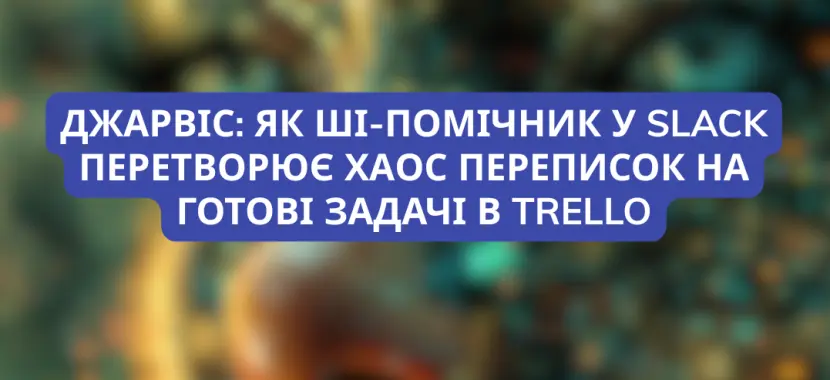Джарвіс: Як ШІ-помічник у Slack перетворює хаос переписок на готові задачі в Trello