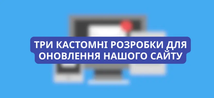 Три кастомні розробки для оновлення нашого сайту