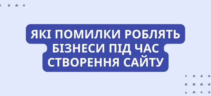 Які помилки роблять бізнеси під час створення сайту