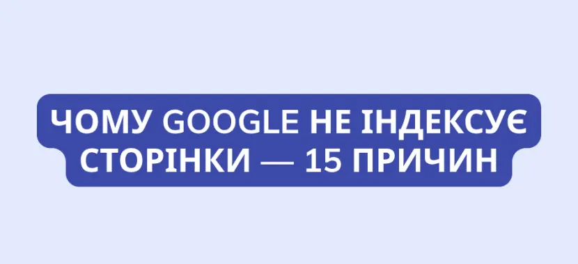 Чому Google не індексує сторінки - 15 причин